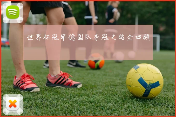 世界杯冠军德国队夺冠之路全回顾
