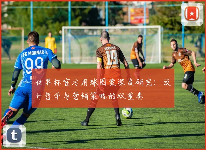 世界杯官方用球图案深度研究：设计哲学与营销策略的双重奏