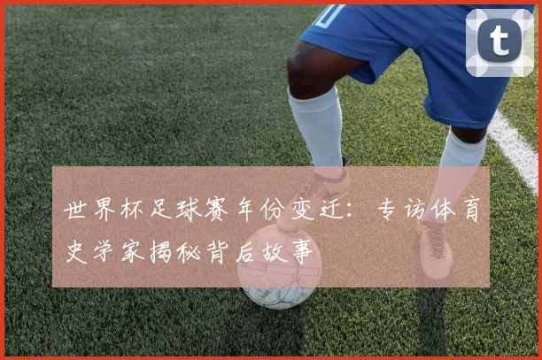 世界杯足球赛年份变迁：专访体育史学家揭秘背后故事
