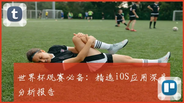 世界杯观赛必备：精选iOS应用深度分析报告