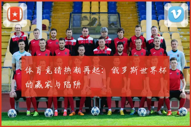 体育竟猜热潮再起：俄罗斯世界杯的赢家与陷阱