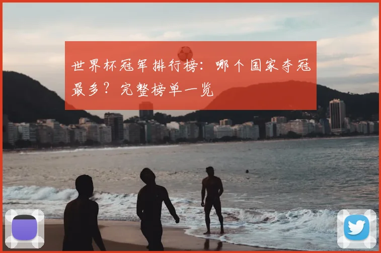 世界杯冠军排行榜：哪个国家夺冠最多？完整榜单一览