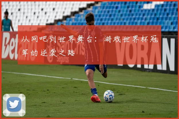 从网吧到世界舞台：游戏世界杯冠军的逆袭之路