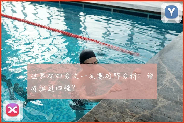 世界杯四分之一决赛对阵分析：谁将挺进四强？