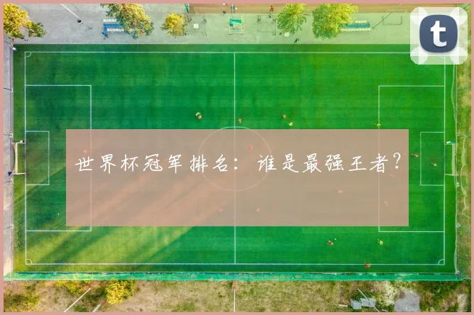 世界杯冠军排名：谁是最强王者？