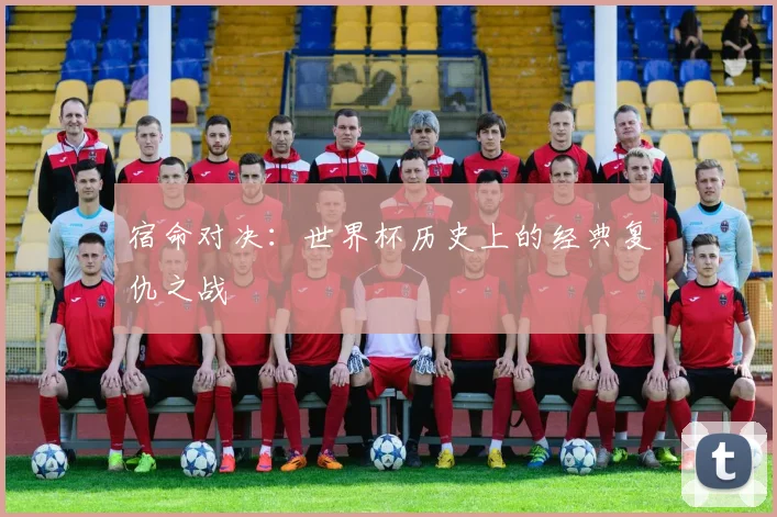 宿命对决：世界杯历史上的经典复仇之战