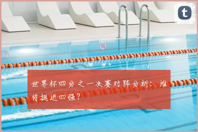 世界杯四分之一决赛对阵分析：谁将挺进四强？